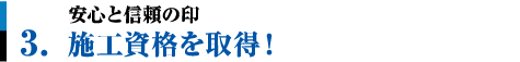 3.安心と信頼の印。施工資格を取得