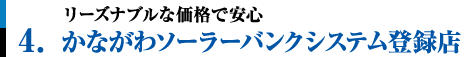 4.リーズナブルな価格で安心。かながわソーラーバンクシステム登録店